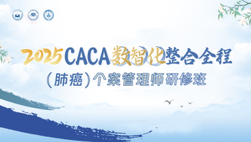 2025CACA数智化整合全程（肺癌）个案管理师研修班