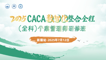 （第二十二期 7.12新疆站）2025CACA数智化整合全程（全科）个案管理师研修班