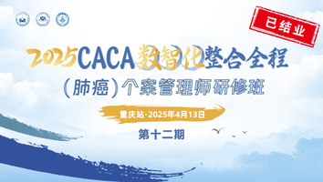 （第十二期 4.13重庆）2025CACA数智化整合全程（肺癌）个案管理师研修班