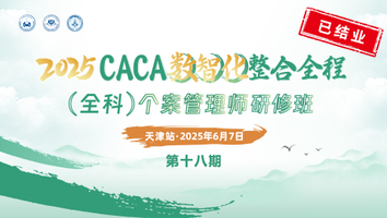（第十八期 6.7 天津）2025CACA数智化整合全程（全科）个案管理师研修班