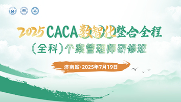 （第二十三期 7.19 济南站）2025CACA数智化整合全程（全科）个案管理师研修班