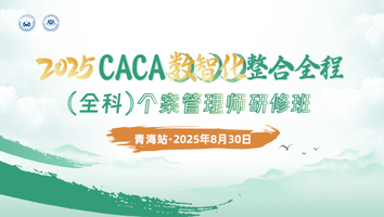 （第二十五期 8.31 青海站）2025CACA数智化整合全程（全科）个案管理师研修班