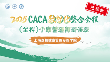 （上海泰福健康管理专修学院）2025CACA数智化整合全程（全科）个案管理师研修班