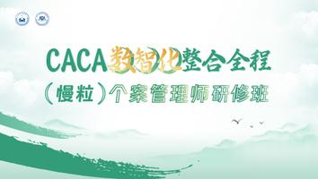 （慢粒学院）CACA数智化整合全程（专科）个案管理师研修班