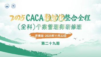 （第二十九期 11.22济南站）2025CACA数智化整合全程（全科）个案管理师研修班
