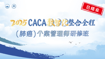 2025CACA数智化整合全程（肺癌）个案管理师研修班