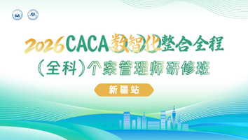 （2026年5月23日 新疆站）2026CACA数智化整合全程（全科）个案管理师研修班