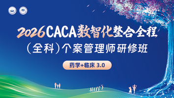 (药学+临床3.0) 2026CACA数智化整合全程（全科）个案管理师研修班